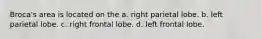 Broca's area is located on the a. right parietal lobe. b. left parietal lobe. c. right frontal lobe. d. left frontal lobe.