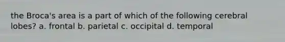 the Broca's area is a part of which of the following cerebral lobes? a. frontal b. parietal c. occipital d. temporal