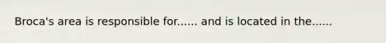 Broca's area is responsible for...... and is located in the......