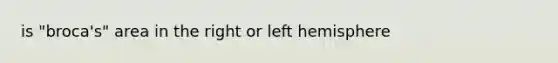 is "broca's" area in the right or left hemisphere