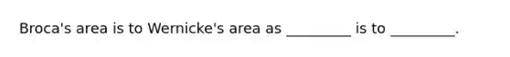 Broca's area is to Wernicke's area as _________ is to _________.