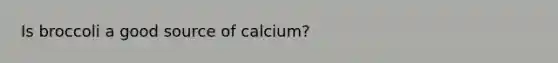 Is broccoli a good source of calcium?