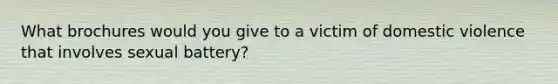 What brochures would you give to a victim of domestic violence that involves sexual battery?