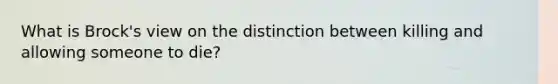 What is Brock's view on the distinction between killing and allowing someone to die?