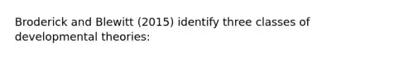 Broderick and Blewitt (2015) identify three classes of developmental theories: