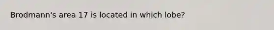 Brodmann's area 17 is located in which lobe?