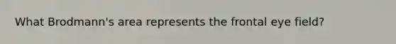 What Brodmann's area represents the frontal eye field?