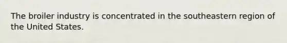 The broiler industry is concentrated in the southeastern region of the United States.