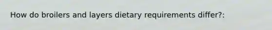How do broilers and layers dietary requirements differ?: