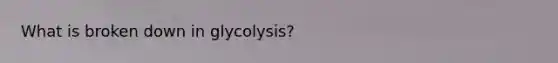 What is broken down in glycolysis?