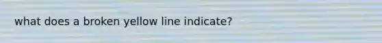 what does a broken yellow line indicate?