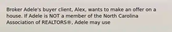 Broker Adele's buyer client, Alex, wants to make an offer on a house. If Adele is NOT a member of the North Carolina Association of REALTORS®, Adele may use