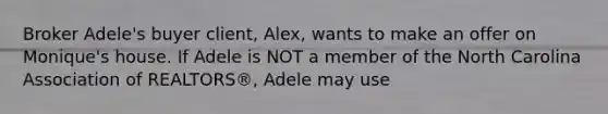 Broker Adele's buyer client, Alex, wants to make an offer on Monique's house. If Adele is NOT a member of the North Carolina Association of REALTORS®, Adele may use