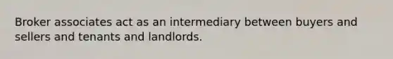 Broker associates act as an intermediary between buyers and sellers and tenants and landlords.