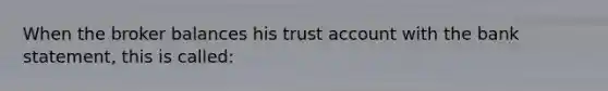 When the broker balances his trust account with the bank statement, this is called: