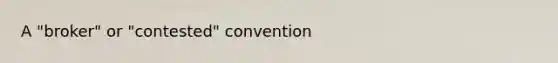 A "broker" or "contested" convention