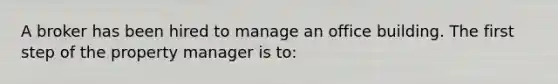 A broker has been hired to manage an office building. The first step of the property manager is to: