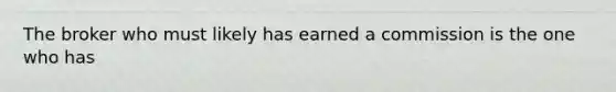 The broker who must likely has earned a commission is the one who has