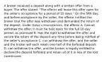 A broker received a deposit along with a written offer from a buyer. The offer stated: "The offeror will leave this offer open for the seller's acceptance for a period of 10 days." On the fifth day, and before acceptance by the seller, the offeror notified the broker that the offer was withdrawn and demanded the return of the deposit. Under these circumstances, the offeror A. Cannot withdraw the offer; it must be held open for the full 10-day period, as promised B. Has the right to withdraw the offer and secure the return of the deposit any time before being notified of the seller's acceptance C. can withdraw the offer, and the seller and the broker will each retain one-half of the forfeited deposit D. can withdraw the offer, and the broker is legally entitled to declare the deposit forfeited and retain all of it in lieu of the lost commission