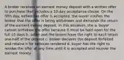 A broker receives an earnest money deposit with a written offer to purchase that includes a 10-day acceptance clause. On the fifth day, before the offer is accepted, the buyer notifies the broker that the offer is being withdrawn and demands the return of the earnest money deposit. In this situation, the a. buyer cannot withdraw the offer because it must be held open for the full 10 days b. seller and the broker have the right to each retain one-half of the deposit c. broker declares the deposit forfeited and retains it for services rendered d. buyer has the right to revoke the offer at any time until it is accepted and recover the earnest money