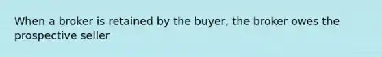 When a broker is retained by the buyer, the broker owes the prospective seller