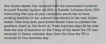 Your broker-dealer has received from the Automated Customer Account Transfer System (ACATS) a Transfer Initiation Form (TIF) instructing that one of your customers would like to have existing positions in her account transferred to her new broker-dealer. How long does your broker-dealer have to validate the positions listed on the form? A) Three business days B) No later than the end of business on the Friday of the week the TIF was received C) Seven calendar days from the time the TIF is received D) One business day