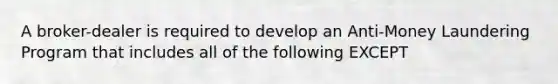 A broker-dealer is required to develop an Anti-Money Laundering Program that includes all of the following EXCEPT