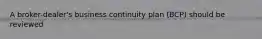 A broker-dealer's business continuity plan (BCP) should be reviewed