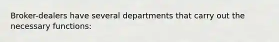 Broker-dealers have several departments that carry out the necessary functions: