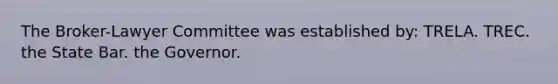 The Broker-Lawyer Committee was established by: TRELA. TREC. the State Bar. the Governor.