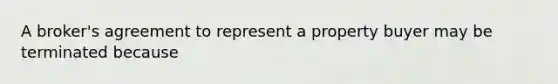 A broker's agreement to represent a property buyer may be terminated because
