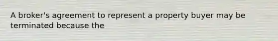 A broker's agreement to represent a property buyer may be terminated because the