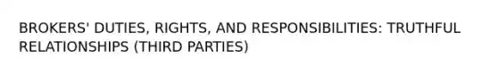 BROKERS' DUTIES, RIGHTS, AND RESPONSIBILITIES: TRUTHFUL RELATIONSHIPS (THIRD PARTIES)