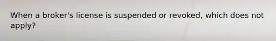 When a broker's license is suspended or revoked, which does not apply?