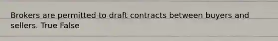 Brokers are permitted to draft contracts between buyers and sellers. True False