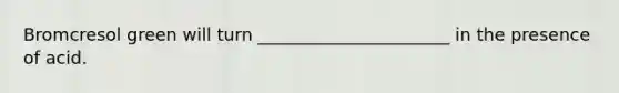 Bromcresol green will turn ______________________ in the presence of acid.
