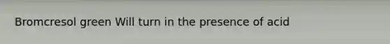 Bromcresol green Will turn in the presence of acid