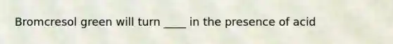 Bromcresol green will turn ____ in the presence of acid