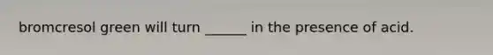 bromcresol green will turn ______ in the presence of acid.