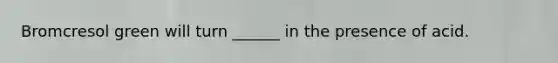 Bromcresol green will turn ______ in the presence of acid.