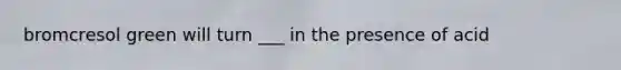 bromcresol green will turn ___ in the presence of acid