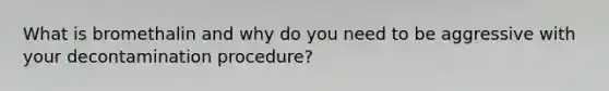What is bromethalin and why do you need to be aggressive with your decontamination procedure?