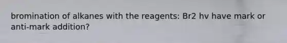 bromination of alkanes with the reagents: Br2 hv have mark or anti-mark addition?