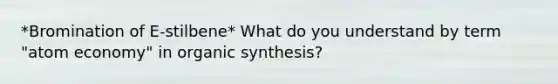 *Bromination of E-stilbene* What do you understand by term "atom economy" in organic synthesis?