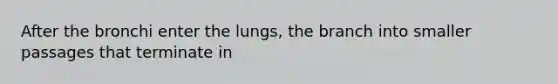 After the bronchi enter the lungs, the branch into smaller passages that terminate in