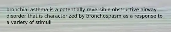 bronchial asthma is a potentially reversible obstructive airway disorder that is characterized by bronchospasm as a response to a variety of stimuli