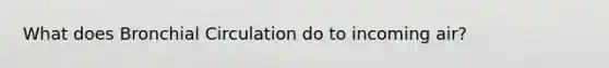 What does Bronchial Circulation do to incoming air?