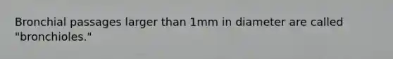 Bronchial passages larger than 1mm in diameter are called "bronchioles."