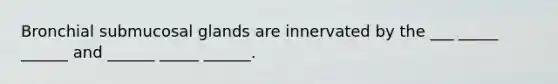 Bronchial submucosal glands are innervated by the ___ _____ ______ and ______ _____ ______.