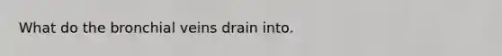 What do the bronchial veins drain into.